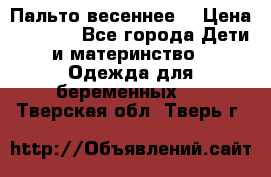 Пальто весеннее) › Цена ­ 2 000 - Все города Дети и материнство » Одежда для беременных   . Тверская обл.,Тверь г.